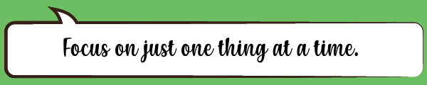 Speech Bubble: Focus on just one thing at a time.